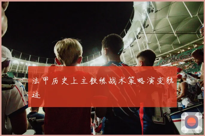 法甲历史上主教练战术策略演变轨迹