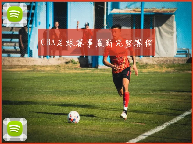 CBA足球赛事最新完整赛程