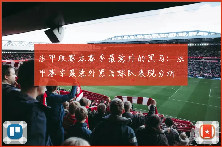 法甲联赛本赛季最意外的黑马：法甲赛季最意外黑马球队表现分析