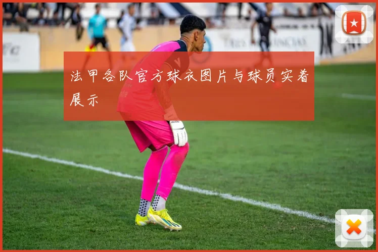 法甲各队官方球衣图片与球员实着展示