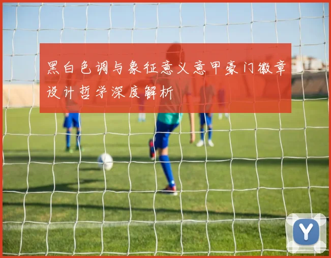 黑白色调与象征意义意甲豪门徽章设计哲学深度解析