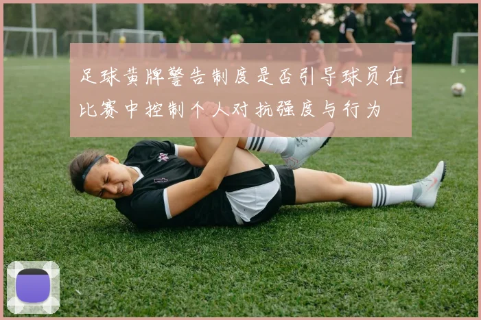 足球黄牌警告制度是否引导球员在比赛中控制个人对抗强度与行为