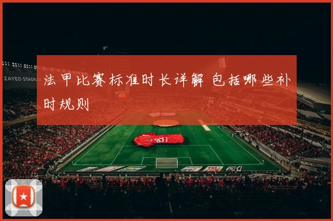 法甲比赛标准时长详解 包括哪些补时规则