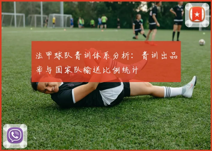法甲球队青训体系分析：青训出品率与国家队输送比例统计