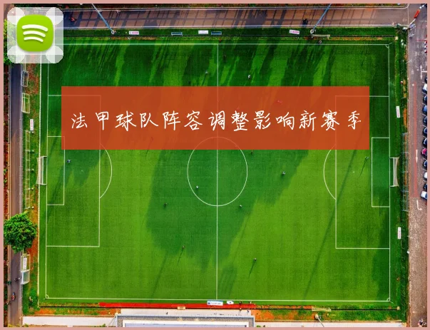 法甲球队阵容调整影响新赛季